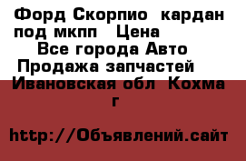 Форд Скорпио2 кардан под мкпп › Цена ­ 4 000 - Все города Авто » Продажа запчастей   . Ивановская обл.,Кохма г.